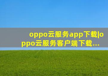 oppo云服务app下载|oppo云服务客户端下载...